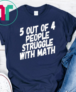 Math T-Shirt. 5 Out Of 4 People Struggle With Math.