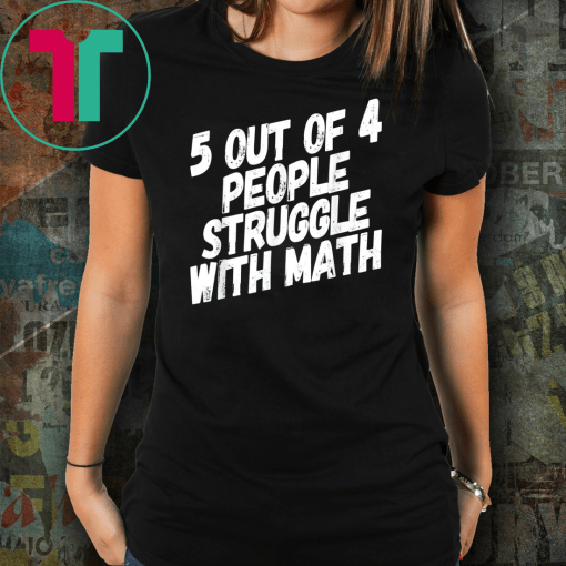 Math T-Shirt. 5 Out Of 4 People Struggle With Math.