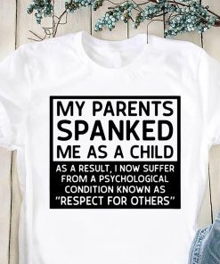 My parents spanked me as a child as a result shirt