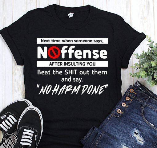 Next time when someone says no offense after insulting you shirts