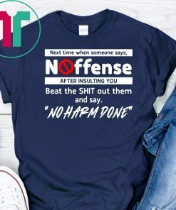 Next time when someone says no offense after insulting you shirts