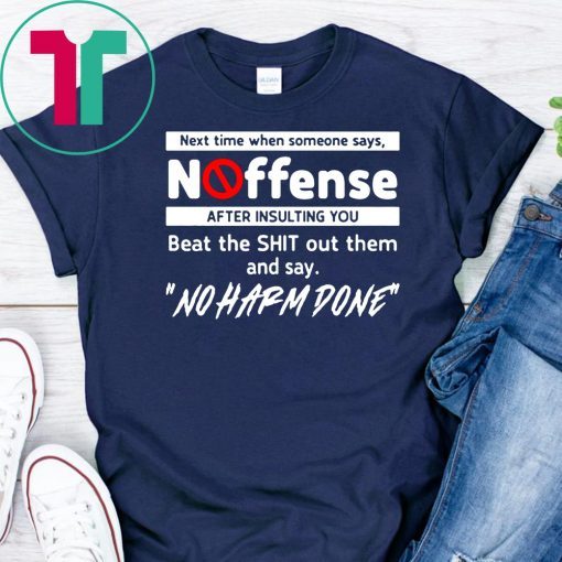 Next time when someone says no offense after insulting you shirts