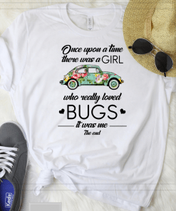 Once upon a time there was a girl who really loved bugs it was me the end Shirt