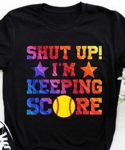 Shut up I’m keeping score softball shirt