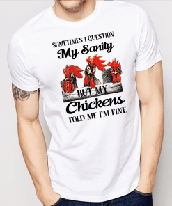 Sometimes I Question My Sanity But My Chickens Told Me I’m Fine Shirt