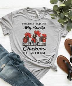 Sometimes I Question My Sanity But My Chickens Told Me I’m Fine Shirt