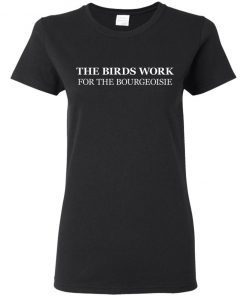 The Birds Work For The Bourgeoisie Ladies Women T-Shirt