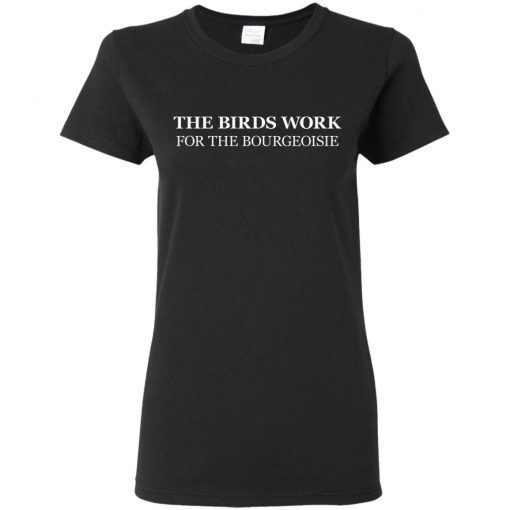 The Birds Work For The Bourgeoisie Ladies Women T-Shirt