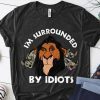 The lion king scar I’m surrounded by idiots shirt