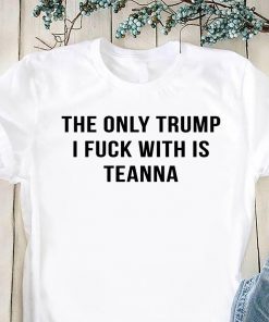 The only trump I fuck with is teanna shirt