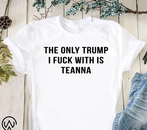 The only trump I fuck with is teanna shirt