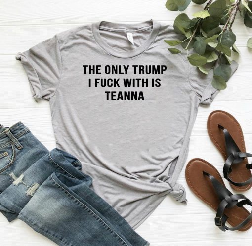 The only trump I fuck with is teanna shirt