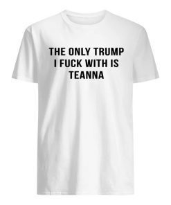 The only trump I fuck with is teanna shirt