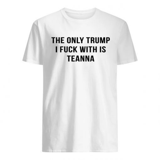 The only trump I fuck with is teanna shirt