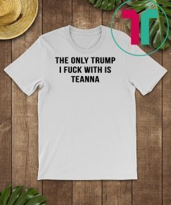 The only trump I fuck with is teanna shirt