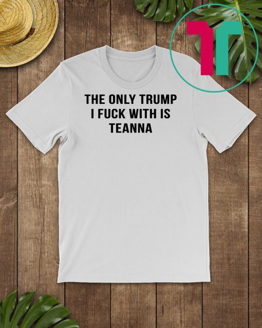 The only trump I fuck with is teanna shirt