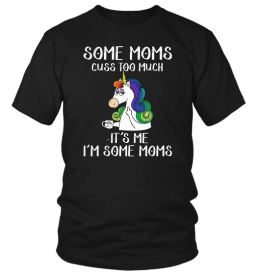 UNICORN SOME MOMS CUSS TOO MUCH IT'S ME I'M SOME MOMS SHIRT
