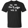We on the Lodge wit it T-Shirt
