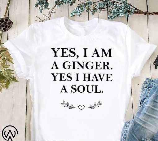 Yes I am a ginger yes I have a soul shirt