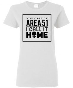 You Call It Area 51 I Call It Home Aliens Ladies Women T-Shirt