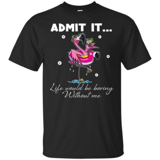 Flamingo Admit It Life Would Be Boring Without Me Tee Shirts