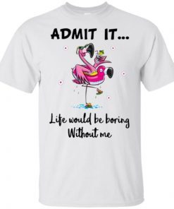 Flamingo Admit It Life Would Be Boring Without Me Unisex 2019 T-Shirt