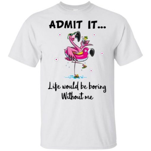 Flamingo Admit It Life Would Be Boring Without Me Unisex 2019 T-Shirt