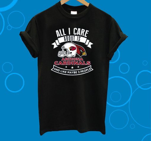 All I Care About Is Arizona Cardinals And Like Maybe 3 People Tee Shirt