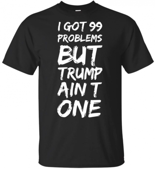 I got 99 problems but Trump ain’t one Tee Shirts