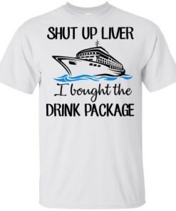 Shut Up Liver Bought The Drink Package Funny T-Shirt