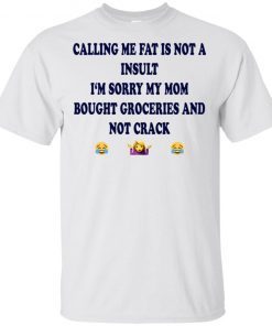 Calling me fat is not a insult i‘m sorry my mom bought groceries and not crack Tee Shirt