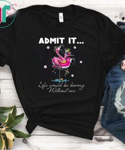 Flamingo Admit It Life Would Be Boring Without Me Tee Shirts