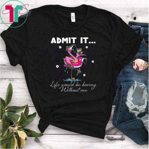 Flamingo Admit It Life Would Be Boring Without Me Tee Shirts