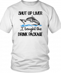 Shut Up Liver Bought The Drink Package Funny T-Shirt