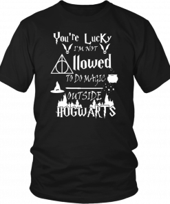 You’re Lucky I’m Not Allowed To Do Magic Outside Hogwarts Unisex T-Shirt