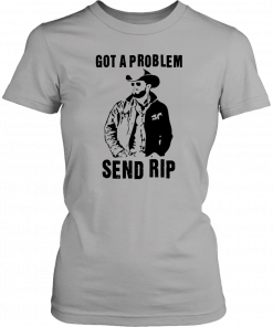 Rip Wheeler Got A Problem Send Rip T-Shirt