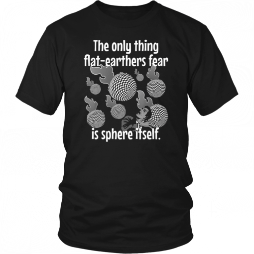 Funny Flat Earther’s Humor Flat Earthers Fear Sphere Itself T-Shirts