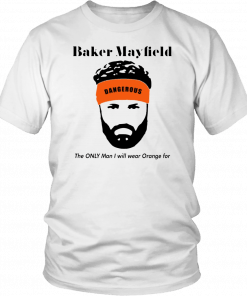 Baker Mayfield The Only Man I Will Wear Orange For Unisex T-Shirt