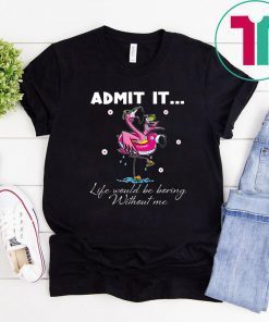 Flamingo Admit It Life Would Be Boring Without Me Tee Shirts