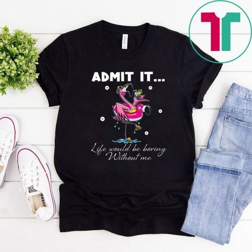 Flamingo Admit It Life Would Be Boring Without Me Tee Shirts