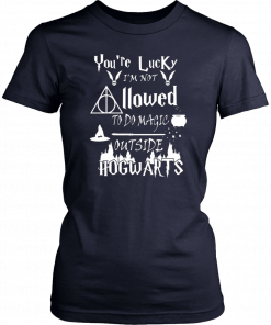 You’re Lucky I’m Not Allowed To Do Magic Outside Hogwarts Unisex T-Shirt