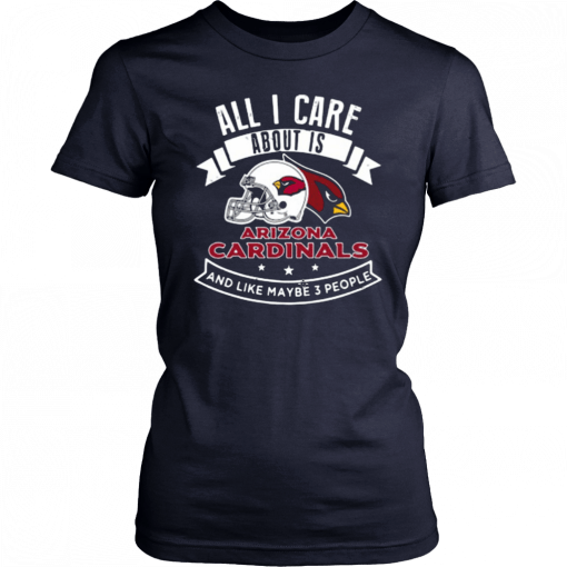 All I Care About Is Arizona Cardinals And Like Maybe 3 People Tee Shirt