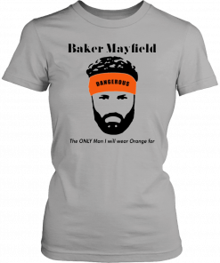 Baker Mayfield The Only Man I Will Wear Orange For Unisex T-Shirt