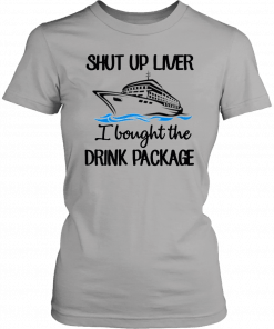 Shut Up Liver Bought The Drink Package Funny T-Shirt