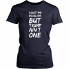 I got 99 problems but Trump ain’t one Tee Shirts