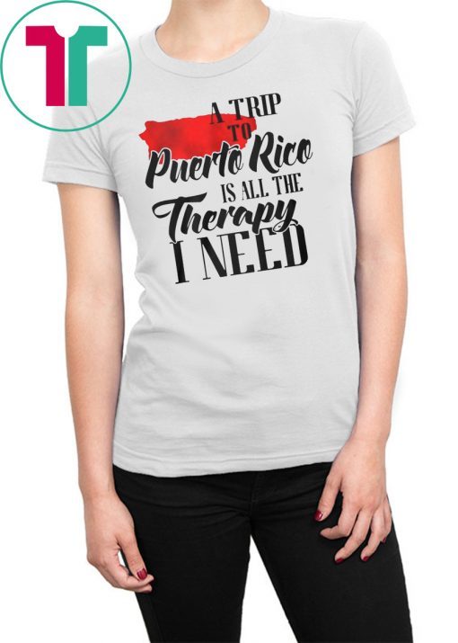 A trip to puerto rico all the therapy I need shirt