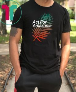 Act For Amazonia Protest Save Amazon Forest Tee Shirt2