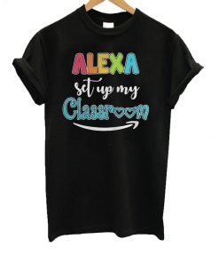 Alexa Set Up My Classroom T-Shirt