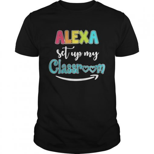 Alexa set up my classroom shirt