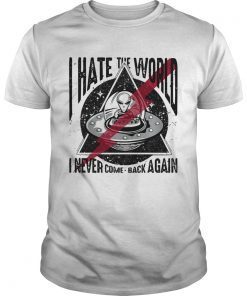 Alien I hate the world I never come back again shirt